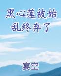 黑心莲被始乱终弃了笔趣阁