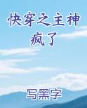 快穿之主神疯了免费下载