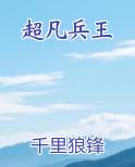 超凡兵王笔趣阁免费阅读
