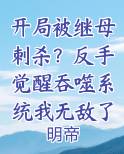开局被继母刺杀？反手觉醒吞噬系统我无敌了小说全文免费阅读