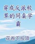 穿成反派校草的同桌学霸 花卷不投降